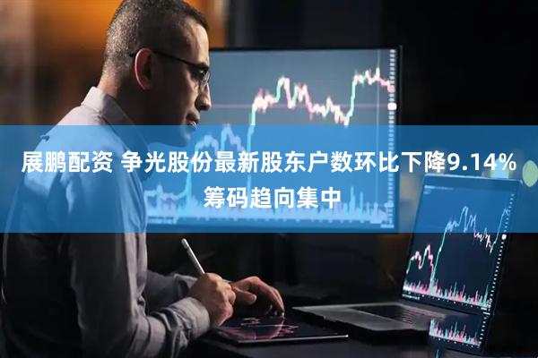 展鹏配资 争光股份最新股东户数环比下降9.14% 筹码趋向集中