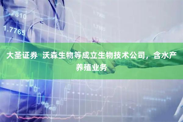 大圣证券  沃森生物等成立生物技术公司，含水产养殖业务