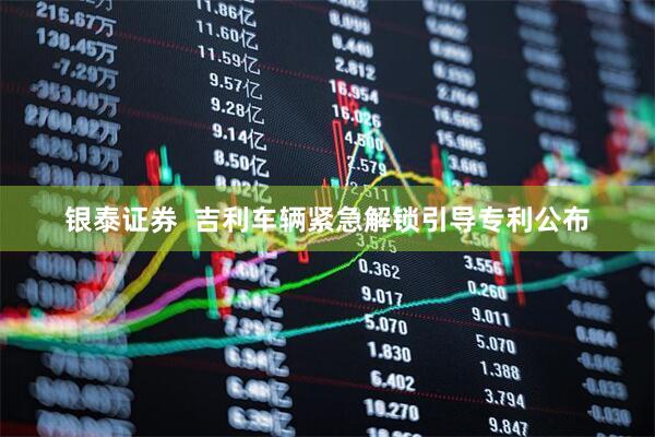 银泰证券  吉利车辆紧急解锁引导专利公布