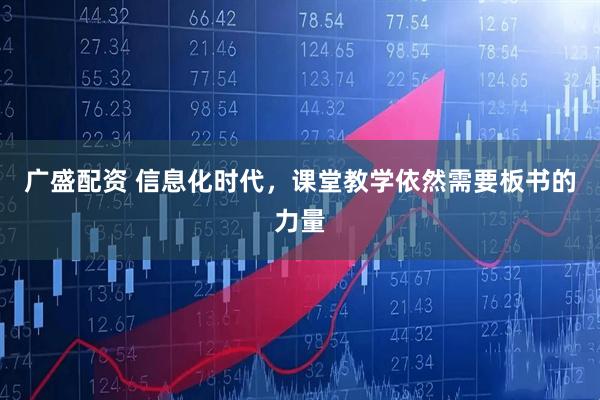 广盛配资 信息化时代，课堂教学依然需要板书的力量