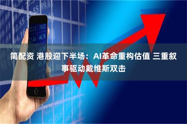 简配资 港股迎下半场：AI革命重构估值 三重叙事驱动戴维斯双击