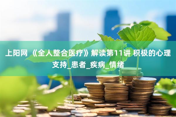 上阳网 《全人整合医疗》解读第11讲 积极的心理支持_患者_疾病_情绪