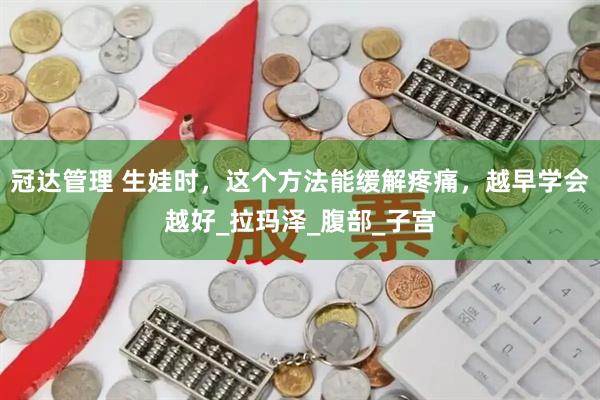 冠达管理 生娃时，这个方法能缓解疼痛，越早学会越好_拉玛泽_腹部_子宫