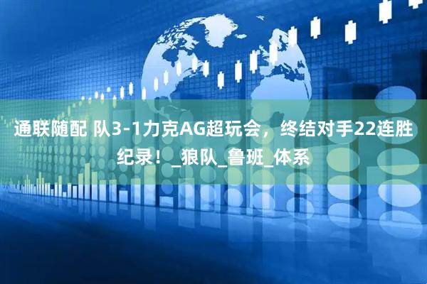 通联随配 队3-1力克AG超玩会，终结对手22连胜纪录！_狼队_鲁班_体系