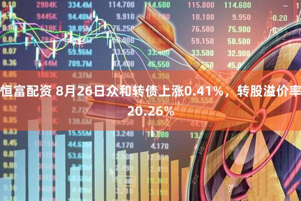 恒富配资 8月26日众和转债上涨0.41%，转股溢价率20.26%