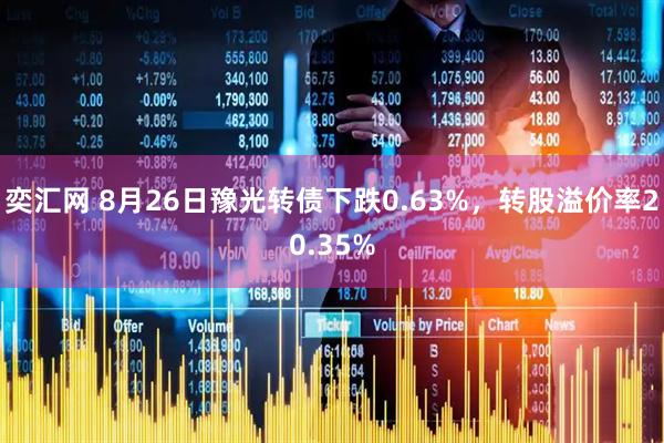 奕汇网 8月26日豫光转债下跌0.63%，转股溢价率20.35%