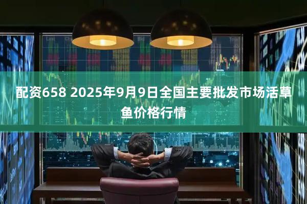 配资658 2025年9月9日全国主要批发市场活草鱼价格行情