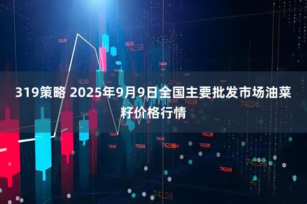 319策略 2025年9月9日全国主要批发市场油菜籽价格行情