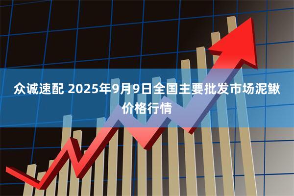 众诚速配 2025年9月9日全国主要批发市场泥鳅价格行情