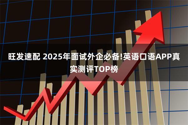 旺发速配 2025年面试外企必备!英语口语APP真实测评TOP榜